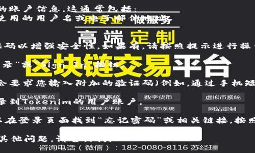 要登录Tokenim，您可以按照以下步骤进行操作：

1. **访问官方网站**：首先，打开您的网络浏览器，输入Tokenim的官方网站地址（通常是tokenim.com）并访问它。

2. **找到登录按钮**：在主页上，您应该能看到一个“登录”或“Sign In”按钮。该按钮通常位于页面的右上角，点击它以进入登录页面。

3. **输入凭据**：在登录页面中，您将被要求输入您的账户信息。这通常包括：
   - **用户名或电子邮件地址**：输入您在注册时使用的用户名或电子邮件地址。
   - **密码**：输入您的账户密码。

4. **解决验证码**：某些平台可能会要求您输入验证码以增强安全性。如果有，请按照提示进行操作。

5. **点击登录**：确认所有信息输入无误后，点击“登录”或“Sign In”按钮。

6. **两步验证**：如果您启用了两步验证，系统可能会要求您输入附加的验证码（例如，通过手机短信或认证应用发送的验证码）。按照提示完成该步骤。

7. **成功登录**：如果输入的信息正确，您将成功登录到Tokenim的用户账户。

如果您遇到问题，比如忘记密码或无法访问账户，可以在登录页面找到“忘记密码”或相关链接，按照指示进行密码重置或账户恢复。

希望这些步骤能帮助您顺利登录Tokenim！如果还有其他问题，请告诉我。