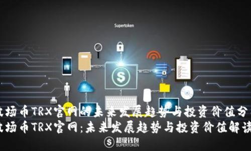 波场币TRX官网的未来发展趋势与投资价值分析
波场币TRX官网：未来发展趋势与投资价值解读