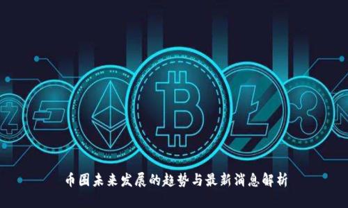 币圈未来发展的趋势与最新消息解析