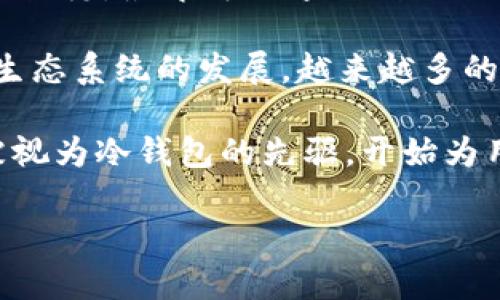 冷钱包（Cold Wallet）是一种加密货币存储方式，它与热钱包（Hot Wallet）相对，提供了更高的安全性。冷钱包的出现有着悠久的历史，最早可以追溯到比特币的诞生初期。由于冷钱包能够有效防止黑客攻击，所以在比特币和其他加密货币逐渐流行后，冷钱包的需求不断上升。

冷钱包的概念最早是在比特币白皮书中暗示的，虽然白皮书并没有明确提到冷钱包这一术语。比特币于2009年1月问世，随着其生态系统的发展，越来越多的投资者和用户开始意识到需要一种更安全的方式来存储他们的数字资产。因此，冷钱包的使用逐渐开始被广泛讨论和应用。

具体来说，2011年左右，随着比特币的普及，一些第三方公司推出了硬件钱包，例如Trezor和Ledger等产品，这些硬件钱包可以被视为冷钱包的先驱，开始为用户提供更加安全的存储解决方案。因此，冷钱包的实际定义和使用可以认为是在2011年至2013年间得到了更多的规范和普及。

如果您有兴趣了解更多有关冷钱包的演变、种类及其安全性的问题，请随时提问！