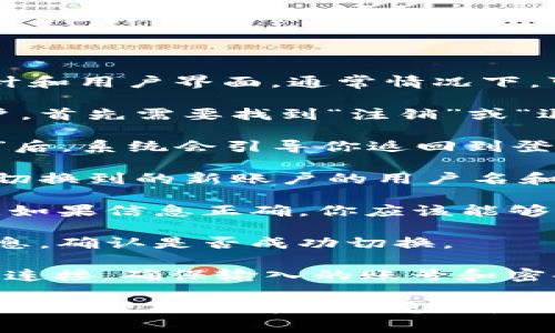 切换Tokenim 2.0账户的方法取决于平台的设计和用户界面。通常情况下，可以按照以下步骤进行账户切换：

1. **登录页面**：如果你当前已经登录某个账户，首先需要找到“注销”或“退出登录”选项。

2. **注销当前账户**：点击“注销”或“退出登录”后，系统会引导你返回到登录页面。

3. **输入新账户信息**：在登录页面，输入你想切换到的新账户的用户名和密码。

4. **登录新账户**：完成输入后，点击登录按钮。如果信息正确，你应该能够顺利切换到账户。

5. **检查账户状态**：登录后，可以查看账户信息，确认是否成功切换。

如果在切换账户时遇到任何问题，建议检查网络连接，确保输入的账号和密码正确，或者联系Tokenim的客服支持获取帮助。

如果有特定的功能或步骤在使用中出现了困惑，也欢迎提出详细信息，我会尽力协助你！