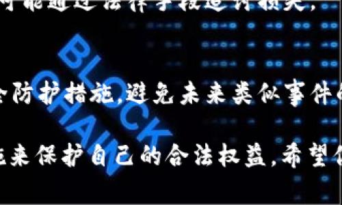 如果你遇到了 Tokenim 被盗的情况，建议你采取以下步骤来报警和保护自己的资产：

1. 收集证据
首先，你需要收集所有相关证据，包括被盗的 Tokenim 的交易记录、钱包地址、时间戳、截图等。这些证据将在报警时提供给警方和相关机构，帮助他们更有效地处理你的案件。

2. 通过合法渠道报警
在确认资产被盗后，及时向当地警方报警。在报警时，详细说明情况，并向警方提供收集到的证据。记得保留报警的凭证，以备后续使用。

3. 联络 Tokenim 客服
与 Tokenim 的客服团队联系，告知他们你的账户被盗的情况。提供你所掌握的详细信息，他们可能会提供帮助或者建议。

4. 监控相关账户
如果你的 Tokenim 账户与其他平台或数字资产相关联，建议你加强监控和安全设置，避免再次受到攻击。更改密码，启用双重身份验证等安全措施是必须的。

5. 进行法律咨询
如果损失巨大，考虑寻求法律帮助，了解自己的权利与责任，看看是否有可能通过法律手段追讨损失。

6. 提高安全意识
经历这次事件后，建议提高对数字资产安全的认识，定期查看和更新安全防护措施，避免未来类似事件的发生。

总的来说，发生 Tokenim 被盗事件时一定要冷静处理，采取合适的措施来保护自己的合法权益。希望你能早日恢复资产安全，同时在未来更加注意账户安全。