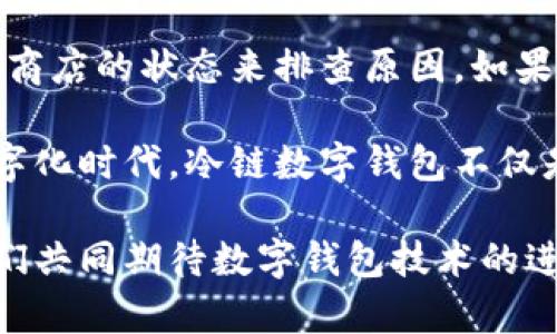 如果您在下载冷链数字钱包软件时遇到问题，可能会感到些许沮丧。这种情况有时会让人觉得很不方便，尤其是在急需使用这些技术的时候。接下来，我将为您提供一些可能的解决方案，同时也会考虑到相关问题的深入探讨。

常见问题：下载失败的原因

下载冷链数字钱包的软件失败，可能有多种原因。我们可以从以下几个方面进行排查：

strong1. 网络连接问题/strong
首先，请确保您的设备连接到了一个稳定的网络。如果您的网络不靠谱，下载过程可能会中断，导致您无法成功下载软件。尝试切换到另一个Wi-Fi或者使用移动数据，看能否解决这一问题。

strong2. 存储空间不足/strong
下载软件需要一定的存储空间，如果您的手机或设备存储已满，那么下载自然会失败。建议您检查一下设备的存储情况，适当清理一些不必要的应用或文件，释放空间。

strong3. 系统兼容性/strong
有时候，软件的版本可能与您的设备操作系统不兼容。确保您下载的冷链数字钱包版本适用于您的操作系统，例如是否适用于iOS或Android最新版本。

strong4. 应用商店问题/strong
某些情况下，应用商店（如Apple App Store或Google Play Store）的服务本身可能会出现问题。您可以查看其他用户的反馈，看是否有类似的情况。如果是商店的问题，您可能需要耐心等待。

解决方法：如何成功下载冷链数字钱包

面对下载问题，您可以尝试以下几种解决方法：

strong1. 切换网络/strong
如上所述，如果您正在使用Wi-Fi，尝试切换到另一个Wi-Fi网络，或直接使用手机数据。在某些情况下，数据连接可能更加稳定。

strong2. 清理设备存储/strong
打开设置，检查存储空间，看到不必要的应用程序时，果断删除一些。如果您能够腾出几百MB的空间，下载通常会顺利进行。

strong3. 更新操作系统/strong
如果您的设备操作系统太旧，可能与应用不兼容。尝试更新到最新操作系统，并再次尝试下载。

strong4. 尝试使用浏览器下载/strong
如果应用商店无法正常下载，您可以尝试通过浏览器访问冷链数字钱包的官方网站，通常网站会提供APK文件供安卓用户下载。

strong5. 重启设备/strong
许多时候，简单的重启设备可以解决很多技术问题。这不仅能清理内存，还能使系统重新整理资源。

相关问题探讨

问题一：冷链数字钱包的安全性如何？

在现代的数字时代，我们非常关心个人信息和资金的安全性，尤其是在涉及到数字钱包的时候。冷链数字钱包作为一个新兴的技术产品，其安全性问题确实是一个不容忽视的方面。

冷链数字钱包通常会采取多种安全措施来确保用户信息的安全，诸如：

strong1. 加密技术/strong
冷链数字钱包一般会采用高强度的加密技术，保护用户的交易信息和个人数据，防止黑客攻击和数据泄露。

strong2. 多重身份验证/strong
为了提升安全性，很多数字钱包允许用户开启多重身份验证。这意味着用户除了输入密码外，还需要通过手机验证码、指纹或面部识别等额外措施来完成身份验证。

strong3. 监控异常活动/strong
一些高端的冷链数字钱包系统会实时监控异常活动，并在检测到安全风险时立刻发出警报，保障用户资金的安全。

尽管这些安全措施可以显著提高钱包的安全性，但用户本身也需要保持警惕。例如，不要随意下载来源不明的软件，定期更改密码，以及不要在公共网络环境下进行交易等。

问题二：冷链数字钱包的未来趋势是什么？

随着科技的不断进步，冷链数字钱包的应用场景和发展趋势也在不断演进。我真心觉得，未来的冷链数字钱包会朝着更智能化、便捷化的方向发展。

strong1. 更加便捷的用户体验/strong
未来，冷链数字钱包将致力于提供更为直观、便捷的用户体验，传递更顺畅的操作流程，让每一位用户都能够轻松上手使用。

strong2. 人工智能的助力/strong
随着人工智能技术的不断进步，冷链数字钱包也可能会通过AI技术来资金管理，提供个性化的理财建议，进一步提升用户的满意度。

strong3. 与其他技术的结合/strong
未来冷链数字钱包还可能与物联网、区块链等前沿技术进行更深度的结合，实现更为安全和高效的交易流程。这不仅能够提升行业的运行效率，还极有可能推动传统行业的转型与革新。

总之，冷链数字钱包作为未来数字金融的重要组成部分，正朝着智能化和安全化的趋势发展，助力更多人享受便捷的支付和交易体验。

总结

面对冷链数字钱包下载不了软件的问题，我们可以通过检查网络、存储空间、系统兼容性以及应用商店的状态来排查原因。如果您能针对上述因素逐一解决，成功下载冷链数字钱包的几率会大大提高。

同时，冷链数字钱包的安全性和未来发展趋势也是我们不得不关注的重要议题。在即将到来的数字化时代，冷链数字钱包不仅是支付工具，更可能成为我们生活中不可或缺的一部分。

希望以上信息能够帮助您解决下载问题，同时也让您对冷链数字钱包有更深的理解与认识。让我们共同期待数字钱包技术的进一步发展与革新！