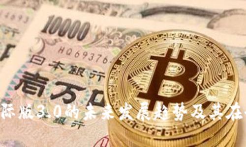 探讨Tokenim国际版3.0的未来发展趋势及其在全球市场的影响
