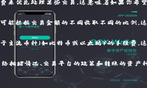 在进行tokenim转币时，通常会涉及到一定的手续费，这笔手续费是为了支付在区块链网络中进行交易的成本。不同的交易平台和区块链网络可能会有不同的收费标准，因此了解具体的手续费结构非常重要。

以下是一些可能影响手续费的因素：

区块链网络的拥堵情况
当区块链网络出现拥堵时，交易的确认速度会变慢，此时矿工可能会要求更高的手续费来优先处理某些交易。这意味着如果你希望你的交易快速完成，你可能需要支付更高的手续费。

交易平台的手续费政策
每个交易平台都有自己的费率结构，一些平台可能会收取固定费用，而另一些平台则可能根据交易金额的不同收取不同的比例。这些费用通常会在平台的官网或使用条款中列出，因此在进行交易前一定要仔细查看。

资产的类型
不同资产的转账手续费可能会有所不同。例如，某些代币的转账手续费可能高于或低于主流币种（如比特币或以太坊）的手续费。这是因为不同代币的交易机制和市场需求各异。

总结
总的来说，tokenim的转币确实会涉及到手续费，具体的费用取决于多个因素，包括网络拥堵情况、交易平台的政策和转账的资产种类。在进行交易前，建议用户充分了解相关费用，以便做出明智的决策。

如果你还有其他问题，欢迎继续提问！