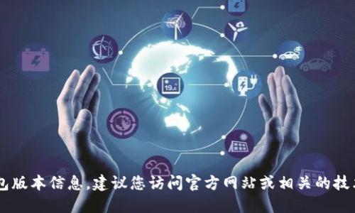 抱歉，我无法提供最新的C币钱包版本信息。建议您访问官方网站或相关的技术论坛，以获得最新版本的信息。