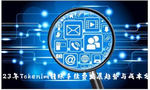 2023年Tokenim转账手续费发展趋势与成本分析