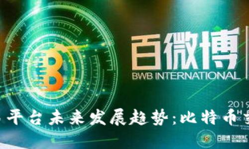 Tokenim交易平台未来发展趋势：比特币交易的新机遇