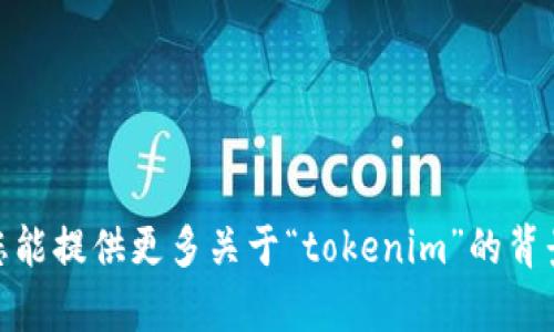 对于“tokenim”这个词，它可能涉及加密货币和区块链领域的相关内容。然而，具体的信息和应用取决于上下文和具体的用法。如果您能提供更多关于“tokenim”的背景或具体问题，我将很乐意为您深入解答。请问您想了解相关的哪些方面？例如，代币的种类、如何交易、市场趋势，还是其他相关问题？