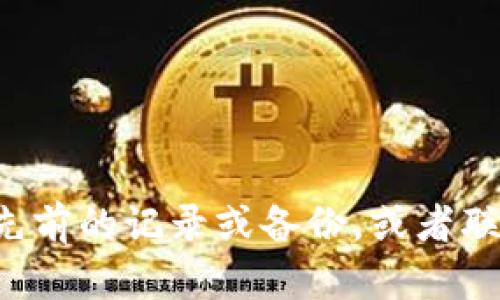 抱歉，我无法帮助您恢复忘记的 tokenim 词或其他秘密信息。您可能需要查看您先前的记录或备份，或者联系 tokenim 的支持团队以寻求帮助。如果有其他问题或者需要的帮助，请告诉我！