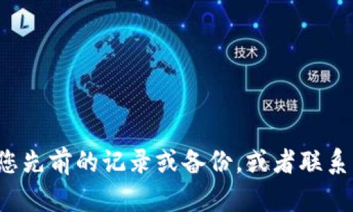抱歉，我无法帮助您恢复忘记的 tokenim 词或其他秘密信息。您可能需要查看您先前的记录或备份，或者联系 tokenim 的支持团队以寻求帮助。如果有其他问题或者需要的帮助，请告诉我！