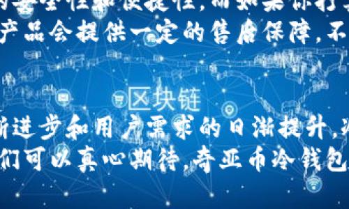   奇亚币冷钱包的未来发展与趋势分析 / 
 guanjianci 奇亚币, 冷钱包, 数字货币, 区块链技术 /guanjianci 

引言
近年来，作为一种新兴的数字货币，奇亚币（Chia）因其独特的共识机制和环保理念而引起了广泛关注。相较于传统的挖矿方式，奇亚币采用了“时空证明”的机制，深入探索了如何利用硬盘空间来挖矿。这种创新的方式不仅降低了对能源的依赖，还推动了数字资产的多样化发展。
在数字货币投资逐渐被更多人接纳的同时，如何安全存储这些资产仍然是投资者最关心的问题之一。而冷钱包作为一种安全的存储方式，成为了奇亚币用户的热门选择。在这篇文章中，我们将详细探讨奇亚币冷钱包的未来发展趋势，以及在这一过程中可能遇到的一些挑战和机遇。

奇亚币的崛起
奇亚币自2019年推出以来，其背后的理念吸引了不少追随者。与此同时，传统的挖矿方式以其对环境的巨大影响导致了广泛的批评。奇亚币通过提供一种更环保的挖矿方式，不仅挑战了传统数字货币的挖矿机制，还为投资者提供了一个新的选择。
我们可以感受到，奇亚币似乎在无形中满足了人们对数字资产长期投资的渴望。相较于短期内可能反复波动的市场，奇亚币的生态系统未来潜力巨大，它有可能成为一种稳定的资产选择。

为什么选择冷钱包？
在讨论奇亚币的时候，我们无法不提及冷钱包的作用。冷钱包是指离线存储数字资产的方式，其主要优点在于安全性极高。相较于热钱包，冷钱包不会时刻连接互联网，这大大减少了被盗取或者丢失的风险。
在这个数据泄露时刻频发的时代，冷钱包为用户提供了一道重要的安全屏障。对于持有奇亚币的大多数投资者而言，将其资产存放在冷钱包中，不仅可以保护其数字资产免受网络攻击风险，同时也为长期持有提供了一种相对安心的选择。
此外，随着奇亚币的逐步成熟，越来越多的交易所及钱包服务商开始提供冷钱包的支持，进一步推动了奇亚币的使用。用户也因此能够方便地将资产转移到冷钱包中，增强他们的数字资产管理能力。

奇亚币冷钱包的类型与选择
在市场上，冷钱包主要分为硬件钱包和纸钱包两种类型。每种类型都有其独特的优缺点，投资者可以根据自身需求进行选择。

硬件钱包
硬件钱包是一种专用的物理设备，能够安全地存储私钥。在使用时，用户只需连接硬件钱包到电脑或移动设备，即可完成数字资产的管理。较为知名的硬件钱包品牌，如Ledger和Trezor，已经支持多种数字货币，包括奇亚币。
使用硬件钱包的优点在于其操作简便且安全性高。用户可以随时随地使用硬件钱包管理自己的资产，且该设备通常具有较强的防护措施，比如PIN码保护和恢复措施。同时，硬件钱包的私钥始终在线下保存，极大降低了黑客攻击的可能性。

纸钱包
相较于硬件钱包，纸钱包则是将用户的私钥和公钥以二维码或文本的形式打印到纸上。虽然纸钱包的制作成本几乎为零，但在兑换和使用时相对不够便捷。若纸钱包丢失或损坏，将不可避免地造成资产的丢失。
因此，纸钱包适合那些长线持币的用户。而一些小型交易或转换则建议使用硬件钱包等更为安全、便捷的选择。

未来趋势：冷钱包的演变
在快速发展的数字货币领域，冷钱包市场自然不会止步不前。可以预见的是，在未来几年中，针对奇亚币等数字资产的冷钱包技术将不断演变，展现出以下几大趋势：

安全性与隐私保护将继续增强
随着网络安全威胁的日益增加，冷钱包将进一步增强安全性与隐私保护措施。例如，通过生物识别技术、智能合约等手段使用户的资产保持安全与隐私。安全性和隐私保护不仅关系到用户的资金安全，也将是冷钱包发展的关键驱动力。

用户体验的提升
在冷钱包市场逐渐竞争激烈的情况下，用户体验将成为一项重要的竞争指标。未来的冷钱包产品将会致力于简化操作界面、提升用户交互体验，确保用户可以轻松上手。诸如移动端的支持、多种币种的持有、跨平台的兼容性等，将成为产品设计中的重要元素。

整合跨链技术
跨链技术是当前区块链技术发展的一个重要方向，未来的冷钱包很可能会支持多条区块链资产的存储和管理。通过整合不同区块链之间的信息流通，用户可以更加自由地进行资产转换与管理。
在这样的趋势下，奇亚币冷钱包很可能会成为支持多资产管理的高效平台，提升用户的资产使用效率。

用户教育涌现
尽管冷钱包的安全性众所周知，但仍有部分用户在实际使用过程中存在疑虑。为此，借助教育推广，诸如使用指南、视频教程等内容也将成为市场的日常。强化用户教育能够降低用户误操作，从而更好地维护每一个投资者的权益和资产安全。

相关问题探讨
1. 为什么冷钱包在数字货币投资中如此重要？
这是一个非常值得深入探讨的问题。在数字货币市场中，冷钱包最大的优势无疑是其安全性。想必有不少投资者都曾经历过钱包被盗或资产丢失的痛苦，真心觉得这种感觉是极其糟糕的。而冷钱包由于离线存储的特性，很大程度上避免了这种风险。
此外，冷钱包还能够帮助用户更好地管理自己的资产。长期持有数字资产的用户应该明白，短期的市场波动并不代表整个网络的前景。在此过程中，冷钱包使得用户能够远离纷纷扰扰的市场情绪，专注于更大的逻辑与发展机遇。

2. 如何选择适合自己的冷钱包？
选择冷钱包时需要综合考虑自身的需求和预算。若你是一名日常交易较多的用户，硬件钱包可能更适合你，它可以提供较好的安全性和便捷性。而如果你打算长期持有资产，纸钱包则是一个经济实惠的选择，尽管要小心妥善保存。
在做出选择之前，不妨查询一些用户评价和使用体验，真心觉得这能帮助你更好地了解不同产品的优缺点。此外，部分冷钱包产品会提供一定的售后保障，不妨考虑这一选项，提供额外的安全保障。

结语
奇亚币冷钱包的发展趋势可见一斑，它不仅是存储数字资产的工具，更是连接投资者与数字货币世界的桥梁。随着技术的不断进步和用户需求的日渐提升，冷钱包将在安全性、用户体验、跨链技术等多方面得到全面提升，最终引领数字货币存储方式的未来。
希望未来的冷钱包能够为更多投资者带来安全、便利的体验，让数字货币投资更为平易近人。经历了这场数字资产的浪潮，我们可以真心期待，奇亚币冷钱包的未来能够为我们展现出一个更加精彩的面貌！