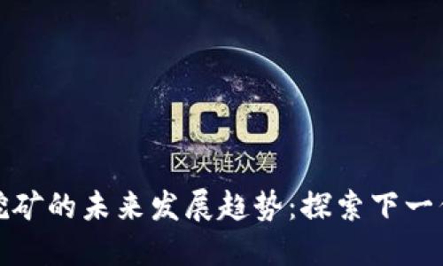 以太坊挖矿的未来发展趋势：探索下一代区块链