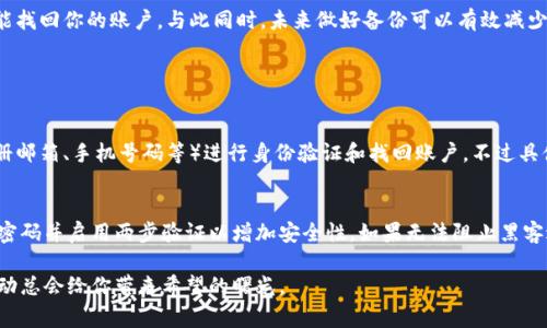 如果你在使用Tokenim（通常是指与加密货币或区块链相关的某种钱包或平台）时没有备份关键数据，可能会面临一些风险和挑战。下面是一些可能的解决方案和建议，帮助你处理这种情况：

1. 了解你的Tokenim账户信息
首先，确认你使用的是哪个Tokenim产品或服务。不同的服务可能会有不同的恢复方式。查看官方网站或支持页面，寻找特定于该产品的帮助文档。

2. 尝试找回账户
如果你丢失了访问Tokenim账户的凭据，如密码或恢复助记词，通常可以通过“找回密码”或“恢复账户”选项进行找回。确保你提供的任何信息都是准确无误的。

3. 联系客服
如果你无法自行恢复账户，建议及时联系Tokenim的客户支持。他们可能会要求提供一些身份验证的资料，以确认你是账户的真正拥有者。在这种情况下，保持耐心，并尽量详细说明你的问题。

4. 预防措施：未来该如何备份
为了避免未来出现类似问题，最好建立一个安全的备份策略。可以考虑以下方式：
ul
    li定期备份：定期对钱包的信息进行备份，尤其是在进行重要交易后。/li
    li使用安全的存储方式：将备份保存在加密的USB驱动器中，或者使用安全的云存储服务。/li
    li写下来：将重要的恢复助记词或密钥写在纸上，存放在安全的地方。/li
/ul

5. 进一步的保护建议
在参与加密货币投资或者使用相关钱包时，始终保持警惕，并了解潜在的风险与保护措施。避免在不安全的网络环境中进行交易。

总结
没有备份Tokenim账户确实让人感到焦虑，但通过正确的步骤，你仍然有可能找回你的账户。与此同时，未来做好备份可以有效减少类似问题的发生。

常见问题

h4Q1: 我能否使用其他信息找回Tokenim账户吗？/h4
在某些情况下，Tokenim可能会允许用户使用与账户相关的其他信息（如注册邮箱、手机号码等）进行身份验证和找回账户。不过具体要求可能有所不同，因此查看官方指南和支持页面是非常必要的。

h4Q2: 如果我的Tokenim账户被黑怎么办？/h4
如果你怀疑账户已被黑客攻击，立即采取行动是至关重要的。首先尝试修改密码并启用两步验证以增加安全性。如果无法阻止黑客进一步的侵犯，务必及时联系客户支持，报告此事并询问能否安全恢复账户。

真心希望这些信息能对你有所帮助，面对失落甚至无助的感觉，积极采取行动总会给你带来希望的曙光。