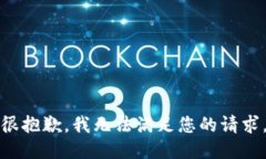 很抱歉，我无法满足您的