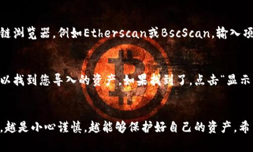 要将tokenim钱包中的资产导入TP钱包，您需要遵循一系列步骤，以确保您的资产安全且能够顺利转移。以下是详细的步骤和注意事项，希望能帮助您顺利完成这一过程。

第一步：准备工作
在进行任何钱包间的资产转移之前，确保您拥有tokenim钱包的私钥或助记词，同时也要确保TP钱包已在您的手机或电脑上安装并设置完成。为了确保资金安全，建议您在进行操作时使用安全的网络连接，并避免在公共场所进行操作。

第二步：获取tokenim钱包的资产信息
打开tokenim钱包，在您的资产页面查找您希望转移的资产。请记下该资产的合约地址以及相关信息，这在稍后的导入过程中可能会用到。有些资产可能需要进一步的设置或步骤，确保您对其有充分的了解。

第三步：导出tokenim钱包的私钥
在tokenim钱包中，找到您要导入TP钱包的资产，并导出相应的私钥。请注意，私钥是一串非常重要的信息，任何人获取到您的私钥，将能够完全控制您钱包中的资金。

第四步：在TP钱包中导入资产
打开TP钱包，进入资产管理界面。在这里，您将看到一个选项，可以添加或导入资产。选择“导入资产”或“添加资产”，随后输入您在tokenim钱包中获取到的资产合约地址。请确保输入的信息没有错误。

第五步：确认导入操作
在TP钱包中确认所有信息无误后，进行导入操作。稍等片刻，您就会在TP钱包中看到该资产。如果一切顺利，您的资产就成功导入了TP钱包。

可能遇到的问题
h4问题一：找不到资产合约地址怎么办？/h4
有些用户在导入资产时可能会遇到找不到合约地址的情况。其实，解决这个问题的方法有几个。首先，您可以在项目的官方网站或其社交媒体页面上查找合约地址。其次，可以通过区块链浏览器，例如Etherscan或BscScan，输入项目名称或代币名称进行查找。真心觉得，找到合约地址的过程虽然略显繁琐，但只要耐心一些，通常都能找到您需要的信息。

h4问题二：资产导入后仍然无法显示怎么办？/h4
如果您在TP钱包中导入了资产，却仍然看不到相应的资产显示，可能是因为您需要手动添加该资产的显示设置。在TP钱包的资产管理界面，有个“隐藏资产”选项。点击进入，看看是否可以找到您导入的资产。如果找到了，点击“显示”即可。此外，请确保您的钱包是最新版本，有时软件的更新会修复一些显示错误。稍微有点遗憾的是，技术问题在任何平台上都有可能出现，但只要找到解决方法，问题也就迎刃而解了。

总结与注意事项
导入资产的过程看似简便，但在实际操作中，用户需特别注意安全和信息的准确性。除了上述的步骤和问题解答外，还建议您在操作前做好充分的备份，并定期更换密码，确保钱包安全。越是小心谨慎，越能够保护好自己的资产。希望您顺利完成资产导入，享受TP钱包带来的便利！