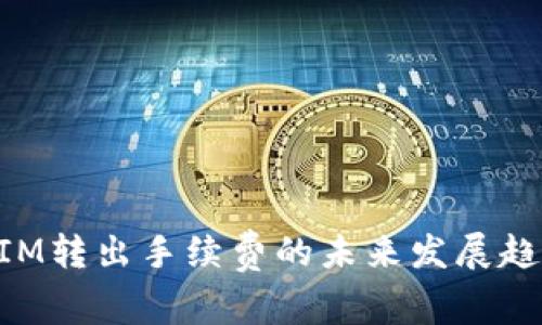 TokenIM转出手续费的未来发展趋势分析