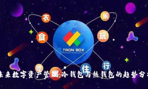 未来数字资产管理：冷钱包与热钱包的趋势分析