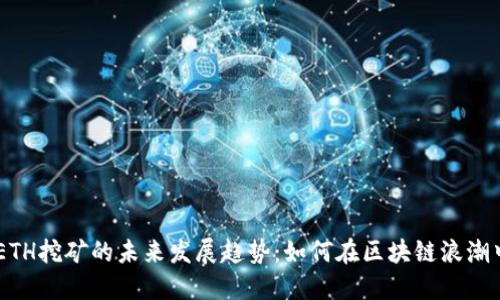 Tokenim ETH挖矿的未来发展趋势：如何在区块链浪潮中抓住机遇