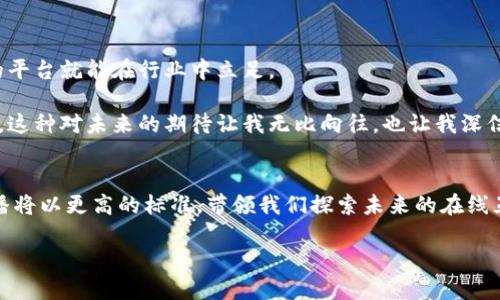   未来的Tokenim直播：开创在线互动的新篇章 / 

 guanjianci Tokenim直播, 在线互动, 数字内容, 直播趋势 /guanjianci 

引言
在当今的数字时代，直播已经成为了一种极具吸引力的交流方式。而其中，Tokenim直播作为一个新兴的品牌，迅速崛起并引领着在线互动的潮流。随着技术的不断发展，Tokenim直播如何在未来的趋势中继续创新，成为了一个值得关注的话题。本文将详细探讨Tokenim直播的未来发展及其所面临的机遇和挑战。

Tokenim直播的兴起与背景
直播行业自2010年左右开始发展，逐渐成为用户获取信息和娱乐内容的重要渠道。Tokenim直播作为近年来崛起的新平台，结合了最新的技术手段，例如区块链和人工智能，为用户提供了全新的互动体验。

在Tokenim直播中，观众不仅可以实时观看直播内容，还能参与实时互动。这种全新模式使得用户不仅是信息的接收者，更成为了内容的创造者。这一特点使Tokenim直播区别于传统直播平台，吸引了大量用户的关注。

未来的发展趋势
随着技术的进步和用户需求的变化，Tokenim直播的未来发展趋势主要体现在以下几个方面：

1. 虚拟现实与增强现实的结合
虚拟现实（VR）和增强现实（AR）技术的迅速发展，使得直播体验得以全面升级。想象一下，观众通过VR设备，可以身临其境地参与一场音乐会或是一个游戏比赛，这种沉浸式体验无疑将吸引更多的用户登录Tokenim直播。

我期待着这样的未来来临，感觉就像是置身于自己喜欢的节日现场，不再是一个观众，而是活动的一部分，与其他用户共同分享感受。这种变化不仅能增强用户体验，还是推动内容创作的新动力。

2. 区块链技术的应用
区块链技术的去中心化特性，为Tokenim直播提供了可靠的内容传播保障。用户的参与不仅可以获得即时奖励，还能通过数字资产的方式进行投资，让他们从内容创作中获益。

我觉得这个未来真心让人振奋。每个用户都能在这个平台上进行互动，不但能提升自己的影响力，还能通过自己的创作获取实际收益。这种模式让每个用户都能成为实际的内容参与者，而不是被动的观看者。

3. 内容多样化与个性化推荐
随着AI技术的发展，Tokenim直播可以根据用户的观看习惯和兴趣，提供个性化的内容推荐。这样的方式不仅能满足更多用户的需求，还能促成用户之间的进一步交流与互动。

个性化的内容推荐让我感到自己的兴趣被认可和重视。每次打开直播平台，仿佛都是在为我量身定制的专属体验。我有点遗憾的是，过去在一些主流平台上，内容往往是千篇一律，而现在的Tokenim直播，可以让我看到更丰富多样的世界。

4. 社区建设与用户互动
Tokenim直播不仅着眼于内容的创作，更加注重社区的建立。未来，在这个平台上，用户之间的互动将更加丰富多样，能够通过各种功能实现更紧密的联系。

这让我想到许多过去的记忆，和朋友一起欢笑、分享、互动的时光。Tokenim直播如果能在这方面做得更好，或许真的能让我们在虚拟世界中找回真实的社交体验。

可能的挑战与应对策略
当然，Tokenim直播在未来发展中必定会遇到一些挑战，例如内容审核、技术安全等问题。但是，面对这些问题，我相信Tokenim团队一定会通过不断创新来解决，让用户拥有更安全的直播体验。

常见问题解答

问题一：Tokenim直播与其他直播平台有什么不同？
Tokenim直播的独特之处在于其强大的互动功能和多元化的内容。传统直播平台往往注重于单向传播，而Tokenim则强调用户的参与，不仅仅是观看直播而已。

我觉得这种差异真心重要，特别是在互动成为社交新趋势的今天，一个平台如果不能让用户参与其中，真会让人感到失望。而Tokenim则用真实的互动体验，让每个用户都能感受到归属感。

问题二：未来直播行业将如何发展？
直播行业未来的发展将越来越倾向于个性化、互动性和多样化。随着技术的飞速发展，用户的需求也将不断提高，能够适应这些变化的平台就能在行业中立足。

我真心觉得，未来的直播世界一定会更加精彩。技术的进步将让我们看到过去想象中的那种生活，并且在其中找寻到属于自己的快乐。这种对未来的期待让我无比向往，也让我深信不疑：Tokenim直播将成为这个伟大时代的引领者。

结语
Tokenim直播带给我们的不仅仅是内容的观看，还有未来发展中的无限可能。随着技术的不断进步和用户需求的多样化，Tokenim直播将以更高的标准，带领我们探索未来的在线互动。

未来的Tokenim直播，让我们拭目以待！