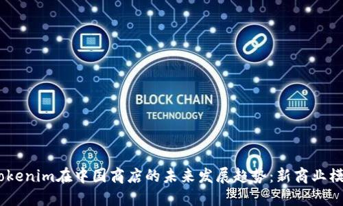 2024年Tokenim在中国商店的未来发展趋势：新商业模式的崛起