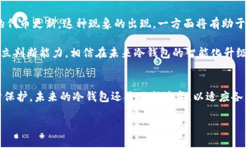   冷钱包空投的未来趋势与安全性探讨 / 
 guanjianci 冷钱包, 空投, 安全性, 加密货币 /guanjianci 

引言
在当今的加密货币世界中，冷钱包（Cold Wallet）和空投（Airdrop）都是人们非常关注的话题。冷钱包主要用于存储数字资产，因其安全性高而受到广泛欢迎。然而，伴随着技术的进步及新项目的推出，越来越多的人开始在冷钱包中获得空投币。这一现象的出现，引发了人们对未来趋势和安全性的深思。真心觉得，这不仅是一个技术性问题，更是一个关系到每个人资产安全与否的关键议题。

冷钱包与空投的基本概念
首先，我们需要了解什么是冷钱包和空投。冷钱包是指一种不与互联网连接的钱包，它可以是硬件设备、纸质钱包等等。这种方式能够有效地保护用户的私钥，降低被黑客攻击的风险。在资产保护方面，冷钱包无疑是最安全的选择。

而空投，则是指项目方为了推广新币或新项目，向不同钱包地址免费分发一定数量的代币，目的是吸引用户关注和投资。空投并非常规投资，而是一种市场推广策略。随着越来越多的项目进入加密货币市场，空投也逐渐成为一种普遍现象。

冷钱包中空投的现状
近年来，越来越多的项目开始将空投的目标锁定在冷钱包地址上。这是因为冷钱包的安全性较高，能够保证项目方与用户的利益最大化。令人有点遗憾的是，并不是所有的冷钱包都支持接受空投，部分老旧或不活跃的钱包可能由于缺乏更新而无法接收新的代币。我们可以看到，冷钱包的使用者正在逐渐增加，但有关接受空投的技术限制仍然存在。

未来趋势：冷钱包的空投功能将如何演变
在未来，冷钱包的空投功能将会越来越受到关注。随着区块链技术的不断发展，冷钱包的设计将会逐渐升级，以便更好地适应空投需求。不仅如此，未来的冷钱包很可能会集成更多功能。例如，用户可以在冷钱包中直接查看账户余额、进行转账、参与投票等操作，极大地方便用户管理资产。无疑，功能的多样化将使冷钱包的用户体验更加良好。

安全性问题的重视
空投虽然为用户提供了获利的机会，但也伴随着一定的风险。特别是在冷钱包中，用户必须格外谨慎。**真心觉得**，许多人对于空投的安全性认识不足，从而导致资产损失。因此，如何保持冷钱包的安全性，将是一个至关重要的课题。

首先，用户在注册空投项目时，必须对项目方进行深入调研，查看其社区活跃度以及项目的透明度。如果项目的信誉不足，最好还是不要参与。同时，用户也应该妥善保管自己的私钥，避免泄露。另外，冷钱包的固件和软件也需要定期更新，确保其防护能力足够强大。

冷钱包的使用者反馈与建议
在对冷钱包使用者进行调查和整理反馈时，我们可以发现，许多人对于冷钱包的空投补贴倒是抱着较大的期望。有使用者提到，通过冷钱包接收到的空投币，在增值空间上有更大的期待。他们希望通过冷钱包的安全性将新币稳稳地存放，从而享受未来的回报。

然而，也有一些使用者反映，虽然自己持有冷钱包，但在空投过程中遇到了一些技术问题。有些项目的空投规则复杂，导致他们无法准确判断是否能够成功接收空投，或是未能及时更新冷钱包软件，因此错失了一些良机。针对这些问题，建议项目方在发布空投前，提供详细的操作指南和说明，增加用户的参与信心。

可能出现的问题
问题一：怎样确保冷钱包在接收空投时的安全性？
这是很多冷钱包使用者的一个重要关切。首先，确保冷钱包没有连接到互联网是最基础的安全措施。在参与任何空投之前，用户应研究项目的可靠性，包括团队背景、项目目标、社区反响等。其次，建议使用多重签名技术来提升安全性，不仅能增强对私钥的保护，同时也能防止单一账户被盗。

用户还可以通过定期备份自己的冷钱包，提高数据的安全性。在这方面，很多使用者表示“有点遗憾”是之前未能做好备份导致的损失。务必使用多种存储方式，将重要信息分散存储，减少丢失的风险。

问题二：未来的冷钱包空投会怎样影响加密市场？
未来冷钱包的空投不仅会对用户产生影响，也将对整个市场生态造成一定的冲击。随着越来越多的项目开始利用空投来达到吸引用户的目的，整个市场可能会充斥着大量的代币更新。这种现象的出现，一方面将有助于推动市场的活跃度，吸引新用户加入，另一方面，也可能导致市场投机行为的增加。

有一些分析师也指出，市场对于空投的依赖可能会逐渐增强，用户对代币的价值认可程度会受到影响。因此，大家在参与空投时，应该多一份理智与思考，不盲目跟随，保持独立判断能力。相信在未来冷钱包的智能化升级后，我们会看到一个更为健康和可持续的加密生态系统。

总结
总的来说，冷钱包与空投的相互结合为用户提供了一种新的资产管理方式，但这一路径也充满挑战。特别是在安全性方面，用户必须保持高度警惕，确保自己的资产得到充分保护。未来的冷钱包还将不断演变，以适应各种新趋势，这无疑是数字资产管理的一大看点。

诚如我们所言，加密货币的世界瞬息万变，用户在享受便利和机遇的同时，也需保持冷静和警醒。希望大家能够在这股趋势中，把握时代的脉搏，做出明智的投资决策。