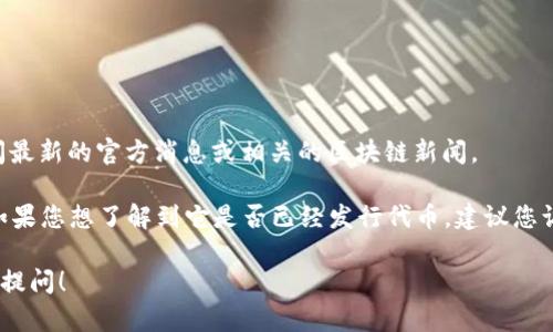 截至我最后的更新（2023年10月），Tokenim是否发行代币具体信息需要查阅最新的官方消息或相关的区块链新闻。

Tokenim是一种新的形式或平台，可能涉及到区块链、加密货币发行等方面。如果您想了解到它是否已经发行代币，建议您访问其官方网站、社交媒体或区块链相关的新闻网站，以获得最新消息和动态。

如果您对代币经济、区块链技术或者Tokenim本身有更详细的问题，欢迎继续提问！