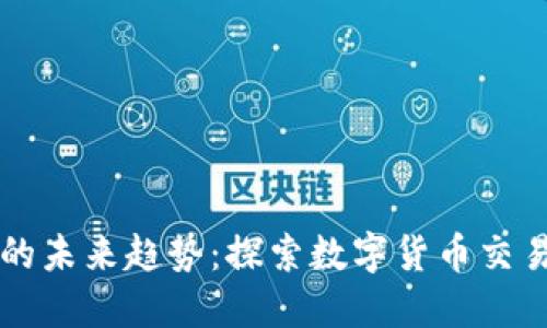 OK交易所的未来趋势：探索数字货币交易的新机遇