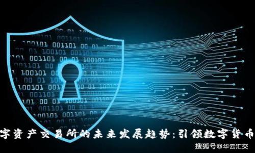 BHE数字资产交易所的未来发展趋势：引领数字货币新时代