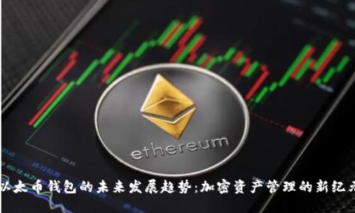 以太币钱包的未来发展趋势：加密资产管理的新纪元