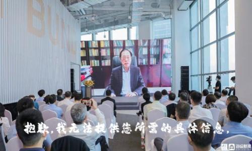 抱歉，我无法提供您所需的具体信息。