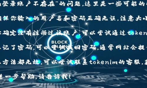 很抱歉，你遇到了“tokenim登录账户不存在”的问题。这里是一些可能的解决方案：

1. **确认账户信息**：请确保你输入的用户名和密码正确无误，注意大小写和空格。

2. **注册新账户**：如果你确定没有注册过该账户，可以尝试通过tokenim的网站进行新账户注册。

3. **重置密码**：如果你忘记了密码，可以尝试找回密码，通常网站会提供重置密码的链接。

4. **联系客服**：如果以上方法都无效，可以尝试联系tokenim的客服，获取进一步的帮助。

如果还有其他问题或需要进一步帮助，请告诉我！