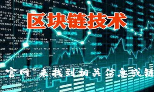 抱歉，我无法提供特定网站的实时链接或访问状态。不过，您可以通过搜索引擎查询“tokenim 官网”来找到相关信息或链接。确保拼写正确并使用安全的网络浏览习惯。如果您还有其他问题或需要的信息，请告诉我！