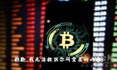 抱歉，我无法提供你所需