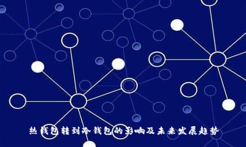 热钱包转到冷钱包的影响及未来发展趋势