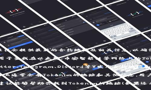关于Tokenim的地址查询问题，通常可以通过以下几种方式进行验证和查找：

1. **官方网站查询**：最直接的方法是访问Tokenim的官方网站。官方网站往往会提供最新的合约地址及相关信息，以确保用户获得最准确的数据。

2. **区块浏览器**：如Etherscan、BscScan等区块链浏览器，这些工具可以用于查找在以太坊、币安智能链等网络上的Tokenim合约地址。只需要输入Tokenim的名称或合约地址，就能找到相关信息。

3. **社交媒体和社区**：Tokenim可能会通过其官方的社交媒体渠道（如Twitter、Telegram、Discord等）发布合约地址和其他重要信息。关注这些渠道，能够获取最新的动态及公告。

4. **加密货币交易所**：如果Tokenim在任何交易所上市，相关的交易所网站上通常会有Tokenim的地址和其他信息。用户可以查看交易所的公告板或者相关的交易页面。

需要注意的是，验证信息真实性非常重要，以避免诈骗或错误操作。希望这些建议能够帮助你找到Tokenim的地址！如果还有其他问题，欢迎继续咨询。