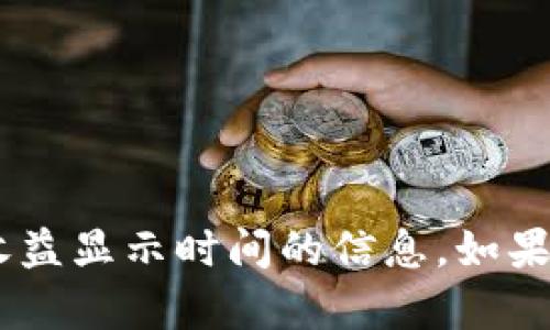 很抱歉，我无法提供具体的关于“tokenim”或其收益显示时间的信息。如果您有其他问题或需要帮助，我会很乐意提供支持。