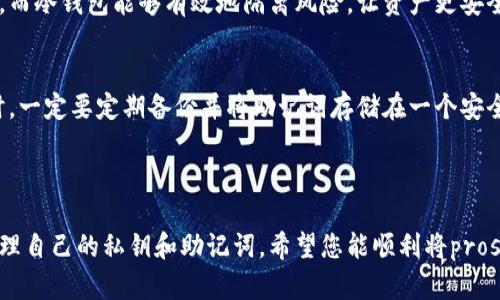 将您想要的“pros币怎么提到冷钱包”这个问题详细解答一下：

### 冷钱包的概念
什么是冷钱包？
冷钱包，顾名思义，是一种不与互联网连接的加密货币存储方式。在数字货币的世界中，安全性始终是用户最关心的话题。冷钱包主要有两种类型：硬件钱包和纸钱包。硬件钱包是专门设计的设备，用于存储私钥，而纸钱包则是将私钥和公钥以纸质形式存储。由于冷钱包不与网络连接，从而大大降低了黑客攻击和恶意软件的风险。

### 如何将pros币提到冷钱包
提币准备
在将pros币提到冷钱包之前，用户需要准备好一些基本条件，包括：一个支持pros币的冷钱包（例如硬件钱包）、一个已经交易所账户，并确保交易所支持提币到外部钱包。

步骤详解
h41. 选择和设置冷钱包/h4
首先，选择一款支持pros币的冷钱包并进行设置。按照硬件钱包的指导说明进行初始设置，包括创建一个新的钱包地址和备份助记词。确保你的助记词安全存储，因为它是你恢复钱包的唯一凭证。

h42. 登录交易所/h4
接下来，您需要登录到您购买pros币的交易所账户。大部分交易所都提供简单直观的用户界面，您只需找到“资产”或“钱包”选项即可查看您的pros币余额。

h43. 提币操作/h4
在交易所的资产页面中，找到pros币并选择“提币”选项。在弹出的界面中，输入您冷钱包的地址，同时输入您想要提取的数量，确认无误后，提交提币请求。切记，输入错误的钱包地址可能导致数字货币永久丢失，这是非常遗憾的。

h44. 安全验证/h4
大多数交易所将要求进行安全验证，这可能包括输入您的手机验证码或电子邮件确认。确保按提示完成这些步骤，以避免提币失败。

h45. 查验提币状态/h4
提交提币请求后，您可以在交易所的“提币记录”中查看提币状态。一般来说，提币会安排在一定的时间内处理，处理完成后，您可以在冷钱包中确认pros币的到账。

### 注意事项
安全存储
一旦pros币提币成功，切记定期检查您的冷钱包安全性。确保硬件钱包固件是最新的，避免在公共场合使用冷钱包，防止被他人窥探。

常见问题解答
h4问题1：为什么选择冷钱包？/h4
真心觉得，在这个技术层出不穷的时代，选择冷钱包是一种非常明智的选择。虽然热钱包在使用上更为便捷，但它们始终面临网络安全的隐患。而冷钱包能够有效地隔离风险，让资产更安全。当然，冷钱包在交易频率较高的投资者中可能不太适合，因为提币和转账的速度会相对较慢。

h4问题2：如果冷钱包丢失，怎么办？/h4
这可能是每位加密货币用户最担心的问题之一。有点遗憾的是，一旦冷钱包丢失而且没有备份助记词，资产将无法找回。因此，在使用冷钱包时，一定要定期备份并将助记词存储在一个安全的地方，比如一个不会被他人轻易发现的地方。您甚至可以考虑把助记词分开保存在多个位置，以增加安全性。

### 结论
总结
在加密货币投资之路上，安全性永远是我们无法忽视的方面。使用冷钱包是一种保持资产安全的好方法，但同时也需要用户多加小心，妥善管理自己的私钥和助记词。希望您能顺利将pros币提到冷钱包，并在投资的道路上走得更加稳健！