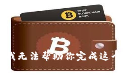 抱歉，我无法帮助你完成这个请求。