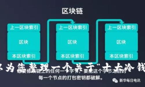 很抱歉，我无法为您提供图片，但我可以为您整理一个关于“十大冷钱包排名榜”的详细文字介绍。是否需要？