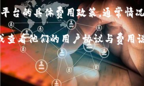 Tokenim 是一个提供加密货币相关服务的平台，但我没有具体的最新信息来确认该平台的具体费用政策。通常情况下，加密货币服务平台可能会有不同的费用结构，包括交易费用、存款取款费用等。

如果你想了解 Tokenim 是否免费或其具体的费用信息，建议访问他们的官方网站或查看他们的用户协议与费用说明。此外，许多平台会定期更新他们的收费政策，因此保持关注最新的信息非常重要。

如果你对 Tokenim 或其他类似平台有进一步的问题，欢迎提出！