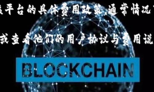 Tokenim 是一个提供加密货币相关服务的平台，但我没有具体的最新信息来确认该平台的具体费用政策。通常情况下，加密货币服务平台可能会有不同的费用结构，包括交易费用、存款取款费用等。

如果你想了解 Tokenim 是否免费或其具体的费用信息，建议访问他们的官方网站或查看他们的用户协议与费用说明。此外，许多平台会定期更新他们的收费政策，因此保持关注最新的信息非常重要。

如果你对 Tokenim 或其他类似平台有进一步的问题，欢迎提出！
