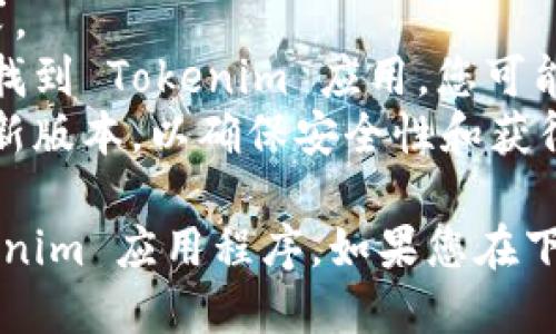 要下载 Tokenim 应用程序，您可以按照以下步骤操作：

### 适用于 iOS 用户：

1. **打开 App Store**：
   - 在您的 iPhone 或 iPad 上，找到并点击蓝色的 App Store 图标。

2. **搜索 Tokenim**：
   - 在搜索栏中输入“Tokenim”，然后点击搜索。

3. **下载应用**：
   - 找到 Tokenim 应用程序，点击获取或云下载图标进行下载。

4. **安装并打开**：
   - 下载完成后，点击打开应用进行注册或登录。

### 适用于 Android 用户：

1. **打开 Google Play Store**：
   - 在您的 Android 设备上，找到并点击 Google Play Store 图标。

2. **搜索 Tokenim**：
   - 在搜索框中输入“Tokenim”，然后点击搜索图标。

3. **下载应用**：
   - 找到 Tokenim 应用程序，点击安装按钮。

4. **安装并打开**：
   - 下载完成后，您可以直接点击打开应用，或者在您的应用程序列表中找到 Tokenim。

### 注意事项：

- 确保您的设备系统版本符合应用程序的要求。
- 由于地区限制，有可能在您的所在地区无法找到 Tokenim 应用，您可能需要使用 VPN。
- 一旦下载完成，请务必更新到应用程序的最新版本，以确保安全性和获得最佳用户体验。

通过以上步骤，您就可以顺利下载并安装 Tokenim 应用程序。如果您在下载或安装过程中遇到任何问题，欢迎随时询问。