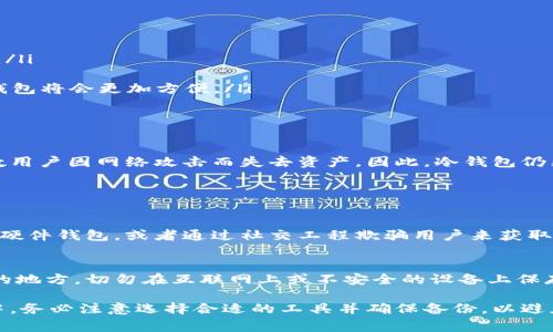 冷钱包签名通常不需要联网。这是冷钱包的一个关键特点，它是用于提高加密货币资产安全性的一种存储方式。以下是对此问题的详细解释和分析。

冷钱包的定义与特点

冷钱包是指一种离线储存加密货币私钥的方法。与热钱包（连接互联网的数字货币钱包）不同，冷钱包通过将私钥保存在不连接互联网的设备上，来最大限度地降低黑客攻击、盗窃以及各种网络威胁的风险。

冷钱包的形式多种多样，包括硬件钱包（如Ledger、Trezor等）、纸钱包、甚至是简单的USB存储设备。它们的共同特点是无法直接通过互联网进行交易或者进行签名操作。

冷钱包签名的过程

在冷钱包中，为了进行交易，你需要先在离线设备上创建交易并进行签名。具体流程如下：

ol
  li首先，在联网的设备上生成一个交易请求。这通常是指你想要发送的加密货币、接收方地址和金额等信息。/li
  li然后，将这一交易请求导出，通常以一个文件的形式保存下来。/li
  li接着，将这个文件通过USB、SD卡或其他离线传输方式转移到冷钱包设备上。/li
  li在冷钱包（离线设备）上打开交易文件，利用私钥进行签名。/li
  li最后，将签名后的交易导出回联网设备，进行广播。这样，交易就能够在区块链网络上更新了。/li
/ol

从这个过程可以看出，冷钱包签名的环节是完全离线的，不需要联网，这对于增强资金安全性是至关重要的。

为什么冷钱包不需要联网？

冷钱包的设计初衷就是为了防止黑客入侵。在联网设备上持有私钥，意味着你的资产随时可能面临被窃取的风险。因此，冷钱包的离线特性是化解这一风险的有效手段。在这之中，有几个方面需要特别注意：

ul
  listrong安全性：/strong如果冷钱包不与互联网连接，网络攻击者就无法直接获取你的私钥，也就无法盗取你的加密资产。这是冷钱包最显著的优势。/li
  listrong控制权：/strong使用冷钱包可以让用户更好地控制自己的私钥，避免第三方交易平台带来的潜在风险。/li
  listrong长期存储：/strong冷钱包非常适合长期存储不需要频繁交易的资产，如长期投资的比特币等。/li
/ul

冷钱包的局限性

虽然冷钱包在安全性上有明显优势，但它们也并非完美无缺，存在一些局限性：

ul
  listrong使用不便：/strong相比热钱包，冷钱包的使用步骤繁琐，需要转移文件和进行多次操作，初心者可能会感到困惑。/li
  listrong不可逆性：/strong一旦交易提交到区块链上就无法撤回，因此在签名过程中要格外小心，确保信息填写无误。/li
  listrong硬件依赖：/strong对于硬件冷钱包来说，它们依赖于物理设备。如果设备丢失或损坏，且没有备份钥匙，资产可能会永久丢失。/li
/ul

如何选择合适的冷钱包？

选择适合自己的冷钱包至关重要。以下是一些选择时需要考虑的因素：

ul
  listrong安全品牌：/strong选择知名、安全性较高的冷钱包制造商，避免使用不明来源的设备。/li
  listrong用户体验：/strong寻找简单易用的冷钱包，确保即使是新手也能快速上手。/li
  listrong多币种支持：/strong如果你的投资组合涉及多种加密货币，选择支持多种币种的冷钱包将会更加方便。/li
/ul

为什么冷钱包仍然重要？

在当前加密货币市场环境下，安全性愈发重要。尽管网络安全协议有了很大改进，但每年仍有无数用户因网络攻击而失去资产。因此，冷钱包仍然是最为推荐的储存方式之一。真心觉得，将加密资产保存在冷钱包中，可以带来更大的心安。

常见问题

h4问题一：冷钱包能否被黑客攻击吗？/h4
虽然冷钱包相对于热钱包安全性更高，但并不能排除所有安全风险。黑客可以通过物理方式窃取硬件钱包，或者通过社交工程欺骗用户来获取私钥。因此，用户仍需谨慎，确保存储设备在安全的环境下。

h4问题二：如何备份我的冷钱包？/h4
备份冷钱包通常涉及到妥善保管私钥和助记词。务必将这些信息存放在安全且难以被他人接触的地方，切勿在互联网上或不安全的设备上保存。真心觉得，备份是每位加密货币投资者必须认真对待的重要环节。

总结而言，冷钱包的签名过程完全可以离线进行，反映了其在安全性方面的优势。但在使用过程中，务必注意选择合适的工具并确保备份，以避免不必要的损失。希望本文能为你提供有价值的信息，帮助你在加密货币投资的道路上行得更稳！