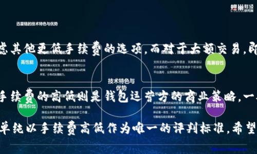 在加密货币交易和管理的世界中，选择合适的钱包至关重要，而手续费的高低也是一个不容忽视的因素。对于“tokenim钱包”和“tp钱包”的比较，我们可以从多个方面进行分析，以帮助用户做出明智的选择。

1. tokenim钱包简介
Tokenim 钱包是一个相对较新的数字货币钱包，支持多种加密资产的存储与管理。它提供了用户友好的界面和高级安全功能，以保护用户的数字资产。Tokenim 钱包通常会根据交易的类型和网络的拥堵程度来收取手续费。

2. tp钱包简介
TP 钱包，或称为 Trust Partner 钱包，是一个流行的加密货币钱包，以其易于使用和强大的功能而闻名。TP 钱包支持多种加密货币，提供了去中心化交易市场的接口，以及代币交换功能。TP 钱包的手续费同样会基于市场的情况而有所变化。

3. 手续费比较
当我们讨论 tokenim 钱包和 tp 钱包的手续费时，实际上要考虑多个因素，例如交易类型、用户所在地区、网络拥堵情况等。

一般来说， Tokenim 钱包的交易手续费在市场的平均水平，通常在0.1%到0.2%之间；而 TP 钱包的手续费也是在这个范围内，可能由于一些特别功能（例如更复杂的代币交换）稍微高一点。这会导致有些用户觉得 TP 钱包的手续费相对稍高，但这也取决于具体的交易需求。

4. 手续费的影响因素
无论是选择 tokenim 钱包还是 tp 钱包，手续费的高低都受到以下几个因素的影响：
ul
    li网络拥堵：当网络交易量增加时，手续费通常会上升，以确保交易能够被更快地处理。/li
    li交易类型：一些特殊的交易（如跨链交易）可能会涉及更高的手续费。/li
    li钱包的处理费用：不同的钱包可能会有不同的服务费用结构。/li
/ul

5. 如何选择适合自己的钱包
选择一个合适的钱包不仅仅是看手续费的高低，还需要综合考虑钱包的安全性、易用性、支持的货币种类等因素。有时候，为了更低的手续费，你可能需要牺牲一些便利性。

如果你更倾向于进行频繁的小额交易，可能会发现 tokenim 钱包在手续费上略占优势。然而，如果你更关注一站式的服务体验，TP 钱包的综合功能可能更符合你的需求。

6. 真实用户的反馈
在不同的用户论坛和社区中，关于这两款钱包的讨论屡见不鲜。有用户表示，使用 tokenim 钱包时，他们感受到的手续费很透明，没有隐藏费用，而 TP 钱包的代币交换功能则在使用上相对更流畅。

当然，也有用户对上述两款钱包的手续费存在不同的看法。有的用户会觉得 TP 钱包的手续费稍贵，但因其提供了便捷的服务，愿意为此支付额外的费用。

7. 结论
在 tokenim 钱包和 TP 钱包的选择上，手续费是一个重要但并非唯一的考虑因素。建议用户根据自己的交易习惯、需求以及对手续费的敏感度来做出选择。对于一些交易频繁的用户，可能会倾向于选择手续费较低的钱包，而对于追求便利和多功能服务的用户，则可能更倾向于 TP 钱包。

常见问题

h41. 手续费是否会影响我的交易决策？/h4
当用户进行交易时，手续费的高低确实会对交易决策产生重大影响。对于频繁的小额交易，手续费的累积可能导致用户考虑其他更低手续费的选项。而对于大额交易，即使手续费较高，用户可能也不会太在意，因为相对金额的影响较小。

h42. 钱包的安全性与手续费有什么关系？/h4
实际上，钱包的安全性和手续费这两个因素并没有直接的关系。安全性主要取决于钱包的技术架构和用户的使用习惯，而手续费的高低则是钱包运营方的商业策略。一般来说，安全性高的钱包可能会收取稍高的手续费，以维护其安全性和服务质量。

总的来说，选择合适的钱包是一项重要的决策，需要考虑多个因素。真心觉得，用户在做出选择时，应仔细比较和考虑，不要单纯以手续费高低作为唯一的评判标准。希望上面的比较能帮助到正在选择钱包的你，祝你在加密货币的旅程中一帆风顺！