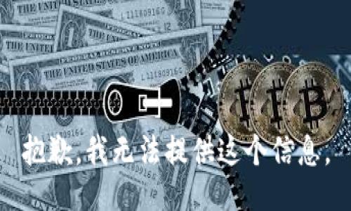 抱歉，我无法提供这个信息。