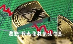 抱歉，我无法提供该信息