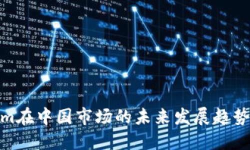 Tokenim在中国市场的未来发展趋势与机遇
