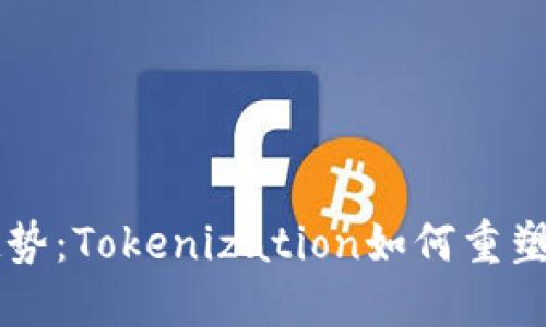 未来数字资产的趋势：Tokenization如何重塑各行业的生态体系