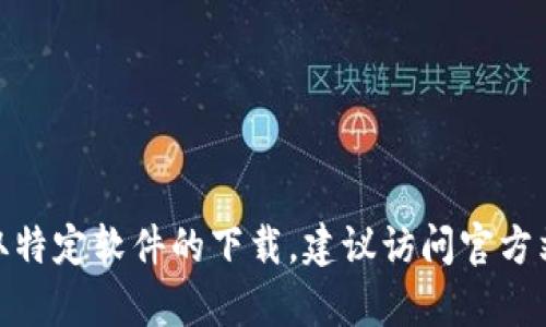抱歉，我无法提供下载链接或软件下载服务。如果你需要获取特定软件的下载，建议访问官方站点或可信的软件下载平台。需要帮助的其他问题或信息吗？